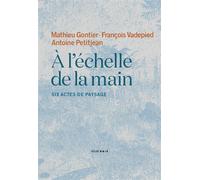 À l'échelle de la main Six actes de paysage - Mathieu Gontier - Atelier Baie - broché - Monographie