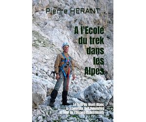 A l'Ecole du trek dans les Alpes: Tome 2 : Le Trek du Mont-Blanc, la Traversée des Dolomites, le Tour de l'Oisans et des Ecrins
