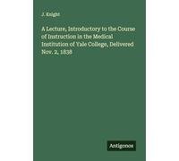 A Lecture, Introductory to the Course of Instruction in the Medical Institution of Yale College, Delivered Nov. 2, 1838