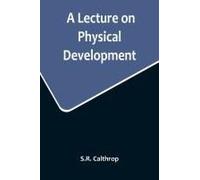 A Lecture On Physical Development, And Its Relations To Mental And Spiritual Development, Delivered Before The American Institute Of Instruction, At Their Twenty-Ninth Annual Meeting, In Norwich, Conn