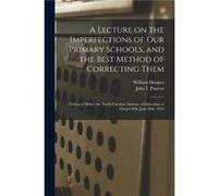 A Lecture on the Imperfections of Our Primary Schools and the Best Method of Correcting Them Delivered Before the North Carolina Institute of Education at William 17921876 HooperWilliam 17921876 Hoope
