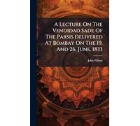 A Lecture On The Vendidad Sade Of The Parsis Delivered At Bombay On The 19. And 26. June, 1833