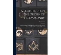 A Lecture Upon the Origin of Freemasonry microform Traced From the Earliest Known Period up to the Present Century Collected From Authentic Records - Crea Creative Media Partners LLCCreative Media Par