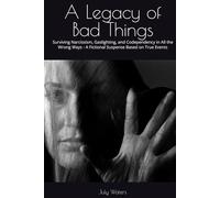 A Legacy of Bad Things: Surviving Narcissism, Gaslighting, and Codependency in All the Wrong Ways - A Fictional Suspense Based on True Events