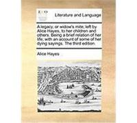 A Legacy, or Widow's Mite; Left by Alice Hayes, to Her Children and Others. Being a Brief Relation of Her Life; With an Account of Some of Her Dying Hayes, Alice (Auteur)