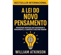 A Lei do Novo Pensamento: Princípios mentais que governam o pensamento, o caráter e o destino humano