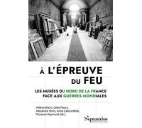 A L'épreuve Du Feu - Les Musées Du Nord De La France Face Aux Guerres Mondiales