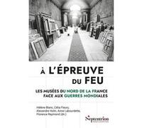 À l'épreuve du feu, Les musées du Nord de la France face aux guerres mondiales Hélène Blanc (Auteur), Anne Labourdette (Auteur), Célia Fleury (Auteur), Alexandre Holin (Auteur), Florence Raymond (Aute
