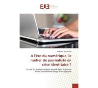 A l'ere du numerique, le metier de journaliste en crise identitaire ? Le cas du webjournaliste sportif dans la presse ecrite quotidienne belge francophone - Augustin Achter - Universitaires Europeenne