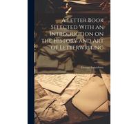 A Letter Book Selected With An Introduction On The History And Art Of Letterwriting