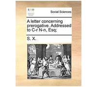 A Letter Concerning Prerogative. Addressed To C-R N-N, Esq;
