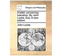 A Letter Concerning Toleration. By John Locke, Esq. A New Edition.