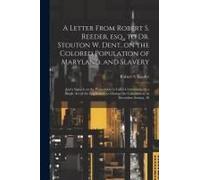 A Letter From Robert S. Reeder, Esq., To Dr. Stouton W. Dent, On The Colored Population Of Maryland, And Slavery; And A Speech On The Proposition To C