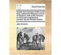 A Letter from the Earl of Mar to the King, Before His Majesty's Arrival in England. with Some Remarks on My Lord's Subsequent Conduct. by Sir Richar Erskine, John (Auteur)