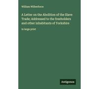A Letter on the Abolition of the Slave Trade; Addressed to the freeholders and other inhabitants of Yorkshire: in large print
