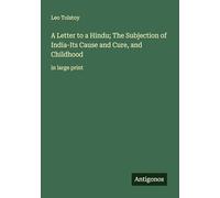 A Letter to a Hindu; The Subjection of India-Its Cause and Cure, and Childhood: in large print