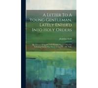 A Letter To A Young Gentleman, Lately Enter'd Into Holy Orders: By A Person Of Quality. It Is Certainly Known, That The Following Treatise Was Writ In