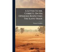 A Letter To Mr. Cobbett, On His Opinions Respecting The Slave-trade