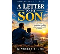 A LETTER TO MY SON: A Father's Charge, A Roadmap to Greatness, and a Mandate for a Life of Purpose