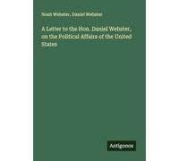 A Letter to the Hon. Daniel Webster, on the Political Affairs of the United States