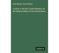 A Letter to the Hon. Daniel Webster, on the Political Affairs of the United States