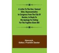 A Letter To The Hon. Samuel Eliot, Representative In Congress From The City Of Boston, In Reply To His Apology For Voting For The Fugitive Slave Bill.