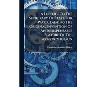 A Letter ... To The Secretary Of State For War, Claiming The Original Invention Of An Indispensable Feature Of The Armstrong Gun