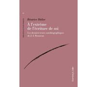 A L'extrême De L'écriture De Soi - Les Derniers Textes Autobiographiques De J.-J. Rousseau