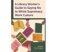 A Library Worker's Guide to Saying No to White Supremacy Work Culture - Christina Fuller-Gregory - Bloomsbury Libraries Unlimited - ebook (ePub) - Livre