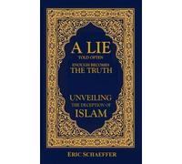 A Lie Told Often Enough Becomes The Truth: Unveiling the Deception of Islam