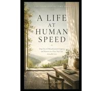 A LIFE AT HUMAN SPEED: Step Out of Manufactured Urgency and Return to a Pace You Can Actually Live