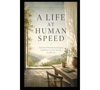 A LIFE AT HUMAN SPEED: Step Out of Manufactured Urgency and Return to a Pace You Can Actually Live
