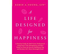 A Life Designed For Happiness: A Practical Guide for Mid-Career Professionals Using Smart Time Management and Mini Habits to Close the Success-Fulfillment Gap and Reclaim Life’s Most Meaningful Goals