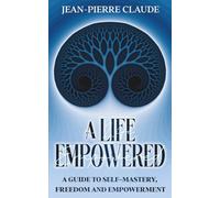 A Life Empowered: A Guide to Self-Mastery, Freedom and Empowerment