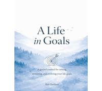 A Life In Goals: A Guided Journal for Setting, Revisiting, and Evolving Your Life Goals - A Yearly Practice for Reflection, Focus, and Intentional Living