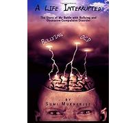 A Life Interrupted The Story Of My Battle With Bullying And Obsessive-Compulsive Disorder