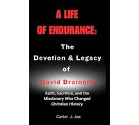 A Life of Endurance: The Devotion and Legacy of David Brainerd: Faith, Sacrifice, and the Missionary Who Changed Christian History