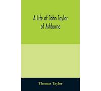 A Life Of John Taylor Of Ashburne, Rector Of Bosworth, Prebendary Of Westminster, & Friend Of Dr. Samuel Johnson. Together With An Account Of The Taylors & Websters Of Ashburne, With Pedigrees And Cop