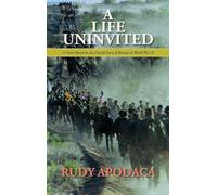 A Life Uninvited: A Novel Based On the Untold Story of Bataan in World War II