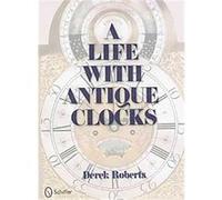 A Life With Antique Clocks Derek Roberts (Auteur)