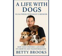 A Life With Dogs: Elias Weiss Friedman’s Memoir: How Dogs Inspired a Journey of Growth and Transformation