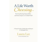 A Life Worth Choosing: Restoring Meaning, Responsibility, and Human Dignity in a Complex World