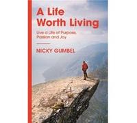 A Life Worth Living: Live a Life of Purpose, Passion and Joy