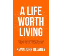 A Life Worth Living: Finding Your Purpose and Daring to Live the Life You've Imagined