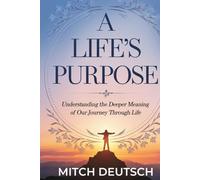 A Life's Purpose: Understanding The Deeper Meaning of Our Journey Through Life