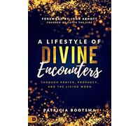 A Lifestyle Of Divine Encounters: Through Prayer, Prophecy, And The Living Word