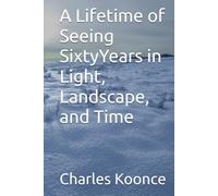 A Lifetime of Seeing SixtyYears in Light, Landscape, and Time
