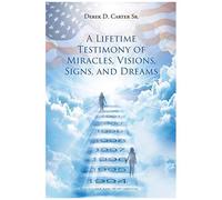 A Lifetime Testimony Of Miracles, Visions, Signs, And Dreams