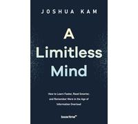 A Limitless Mind: How to Learn Faster, Read Smarter, and Remember More in the Age of Information Overload