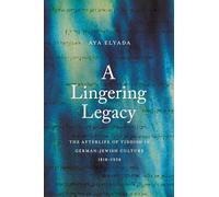 A Lingering Legacy: The Afterlife of Yiddish in German-jewish Culture, 1818-1938